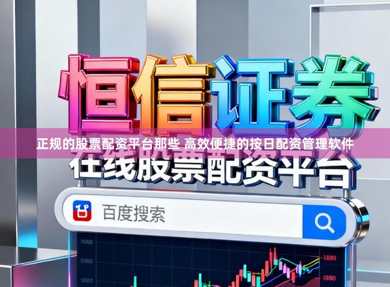 正规的股票配资平台那些 高效便捷的按日配资管理软件