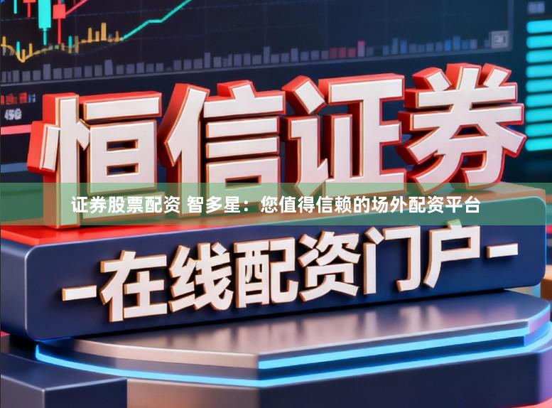 证券股票配资 智多星：您值得信赖的场外配资平台