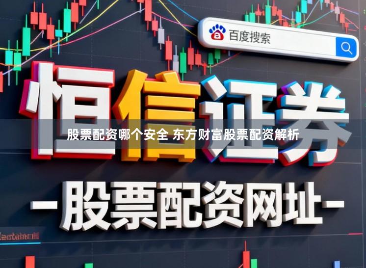 股票配资哪个安全 东方财富股票配资解析