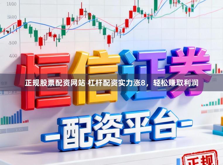 正规股票配资网站 杠杆配资实力涨8，轻松赚取利润