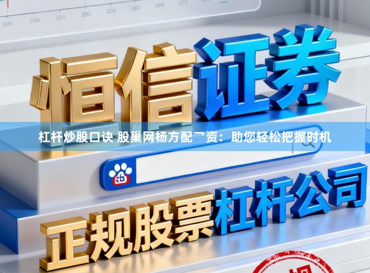 杠杆炒股口诀 股巢网杨方配乛资：助您轻松把握时机