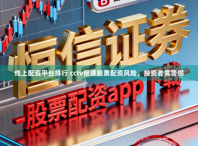 线上配资平台排行 cctv报道股票配资风险，投资者需警惕