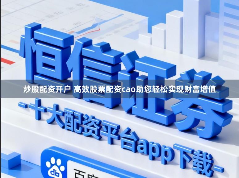 炒股配资开户 高效股票配资cao助您轻松实现财富增值