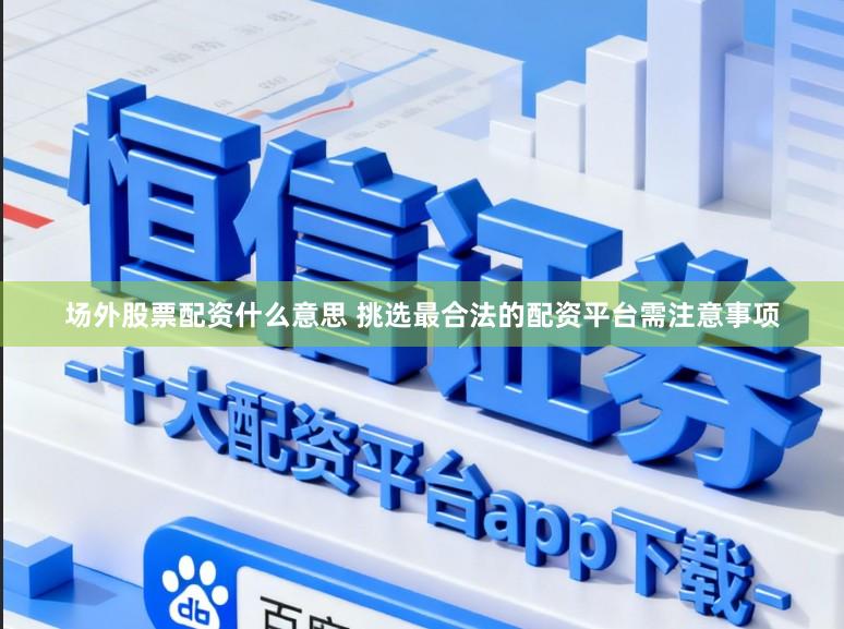 场外股票配资什么意思 挑选最合法的配资平台需注意事项