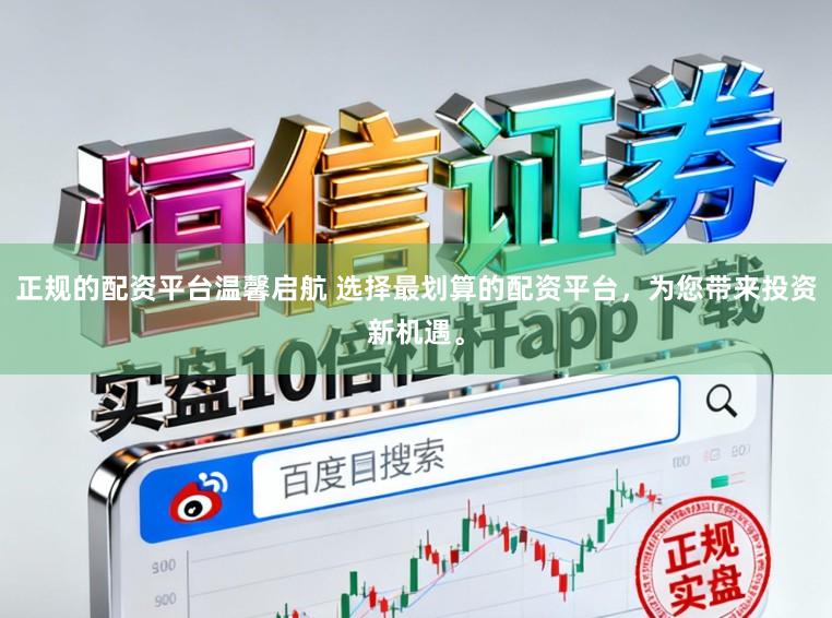 正规的配资平台温馨启航 选择最划算的配资平台，为您带来投资新机遇。