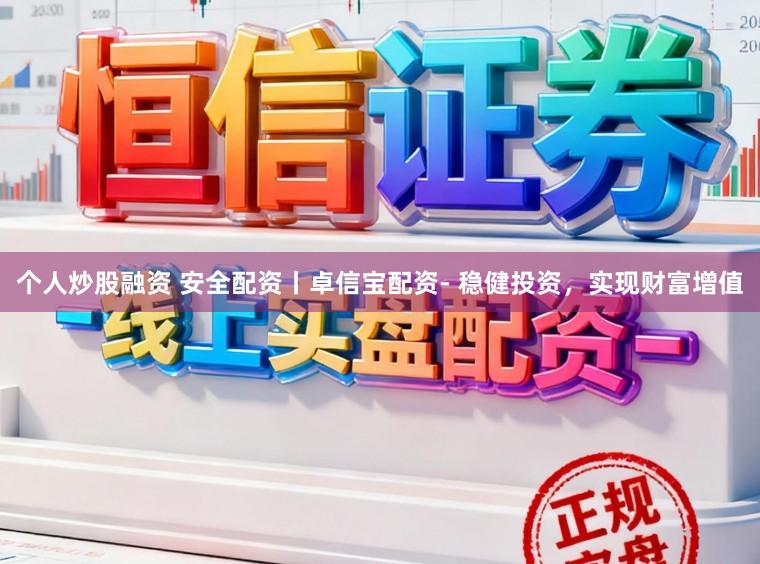 个人炒股融资 安全配资丨卓信宝配资- 稳健投资,实现财富增值
