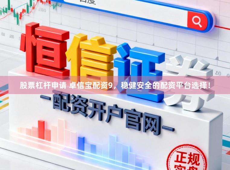 股票杠杆申请 卓信宝配资9,稳健安全的配资平台选择!