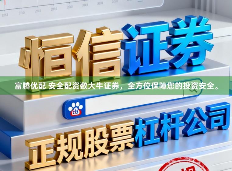 富腾优配 安全配资数大牛证券，全方位保障您的投资安全。
