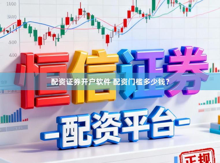 配资证券开户软件 配资门槛多少钱？