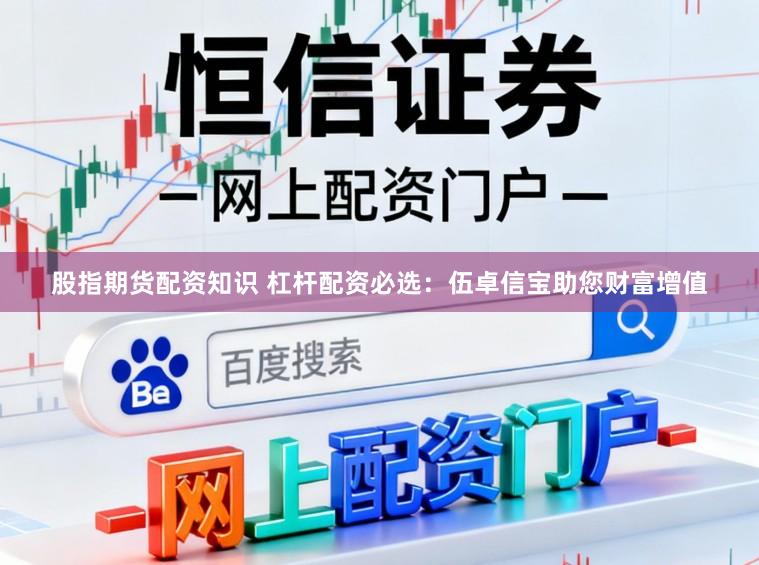股指期货配资知识 杠杆配资必选：伍卓信宝助您财富增值