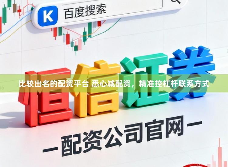 比较出名的配资平台 悉心减配资，精准控杠杆联系方式