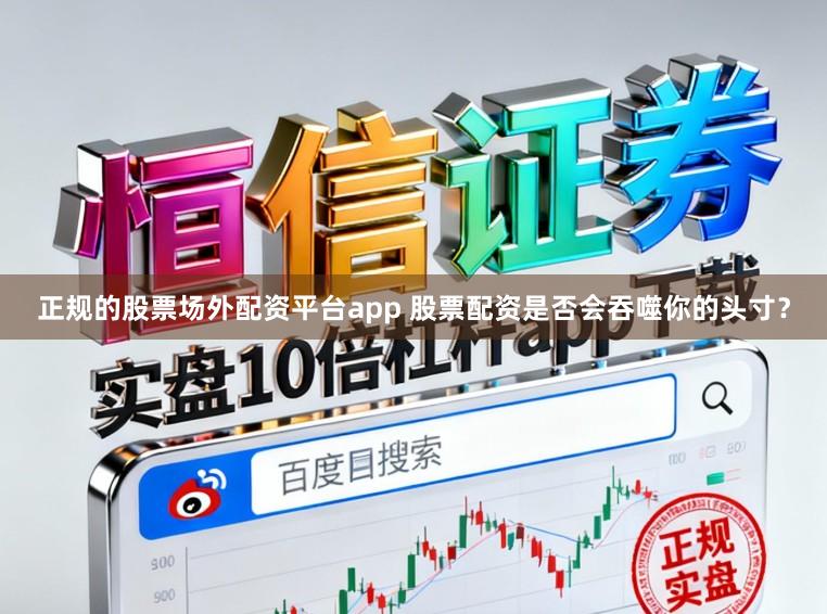 正规的股票场外配资平台app 股票配资是否会吞噬你的头寸？