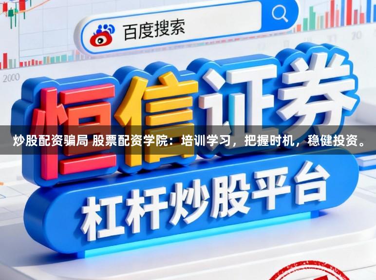 炒股配资骗局 股票配资学院：培训学习，把握时机，稳健投资。