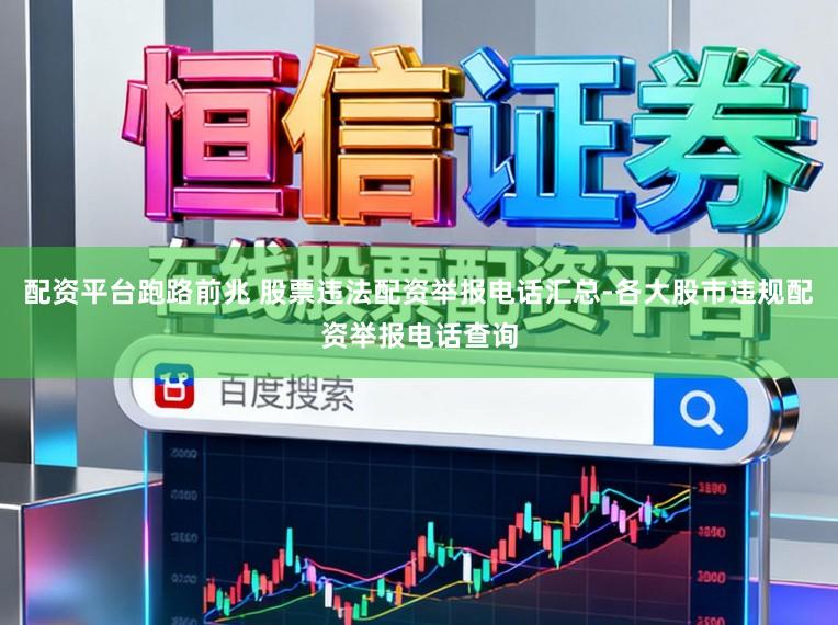 配资平台跑路前兆 股票违法配资举报电话汇总-各大股市违规配资举报电话查询