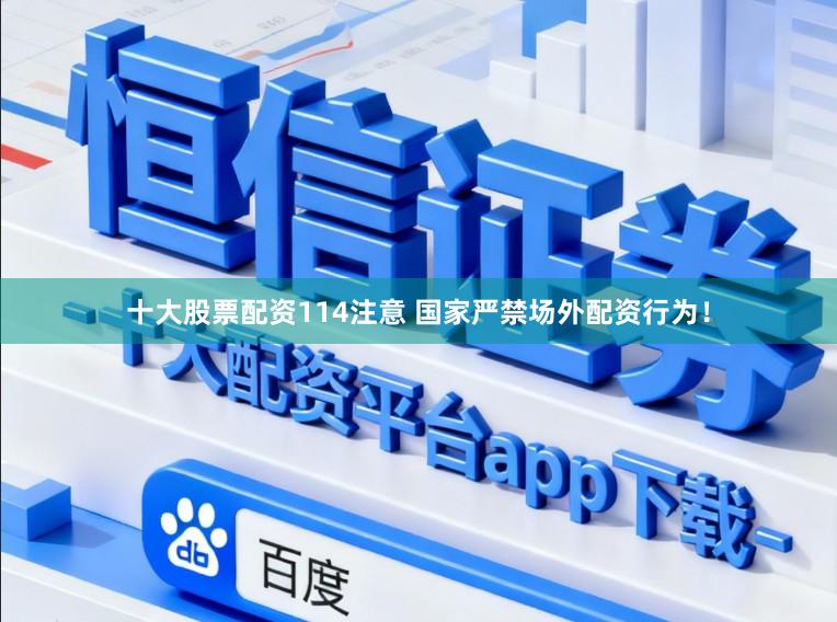 十大股票配资114注意 国家严禁场外配资行为！