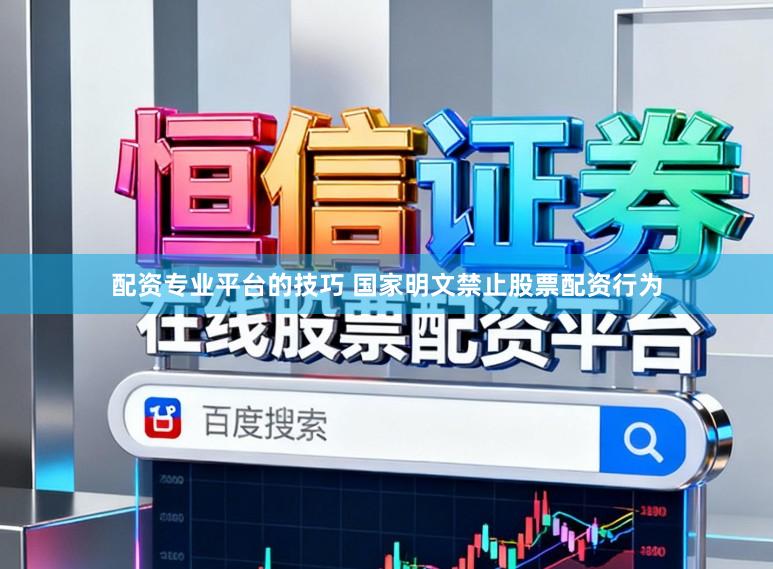 配资专业平台的技巧 国家明文禁止股票配资行为