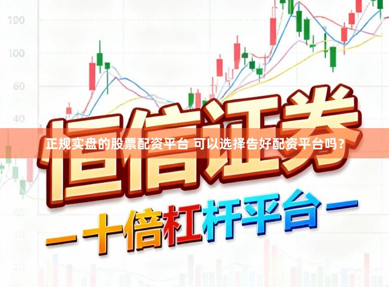 正规实盘的股票配资平台 可以选择告好配资平台吗？