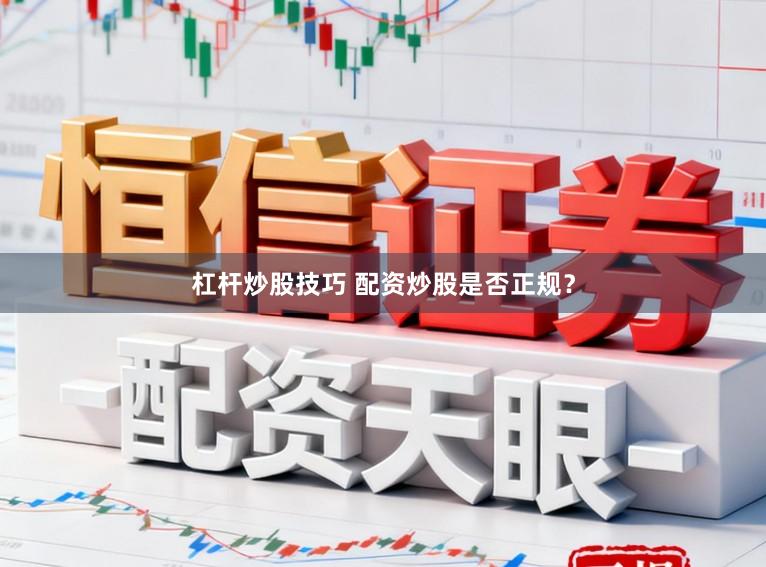 杠杆炒股技巧 配资炒股是否正规？