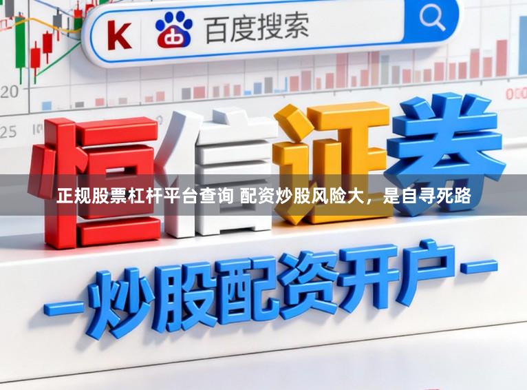 正规股票杠杆平台查询 配资炒股风险大，是自寻死路