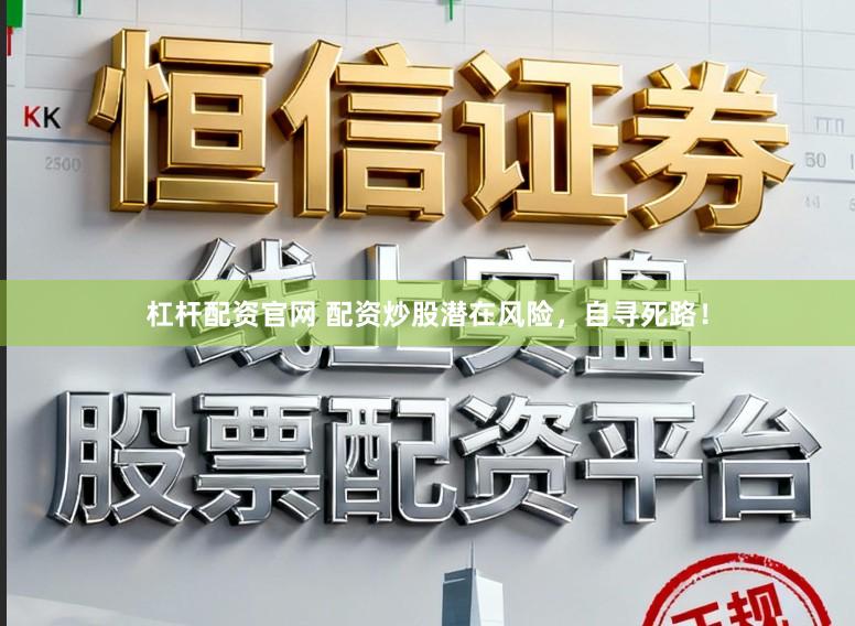 杠杆配资官网 配资炒股潜在风险，自寻死路！