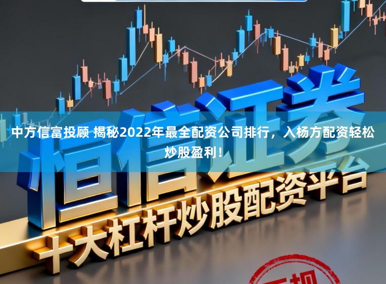中方信富投顾 揭秘2022年最全配资公司排行，入杨方配资轻松炒股盈利！