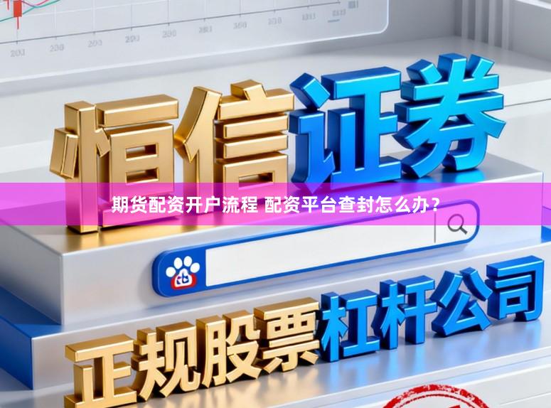 期货配资开户流程 配资平台查封怎么办？
