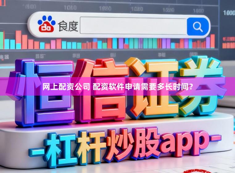网上配资公司 配资软件申请需要多长时间？