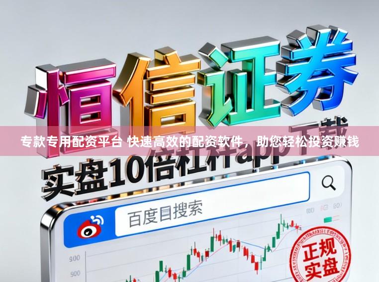 专款专用配资平台 快速高效的配资软件，助您轻松投资赚钱
