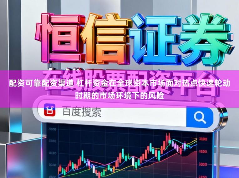 配资可靠配资渠道 杠杆资金在全球资本市场面对热点快速轮动时期的市场环境下的风险