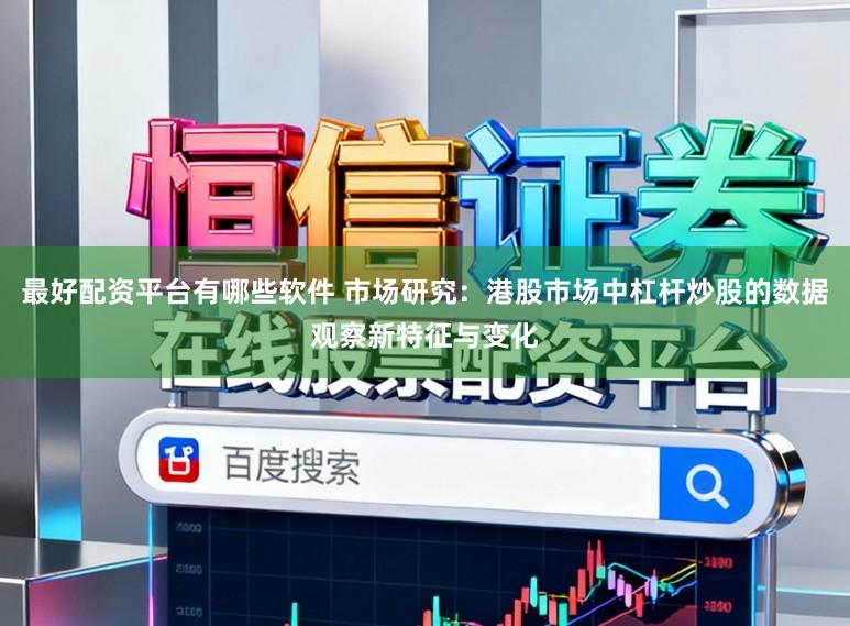 最好配资平台有哪些软件 市场研究：港股市场中杠杆炒股的数据观察新特征与变化