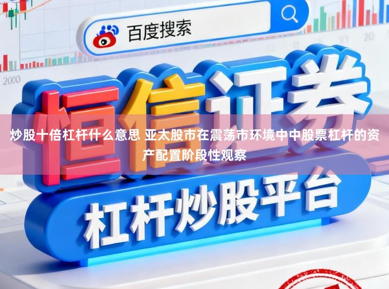 炒股十倍杠杆什么意思 亚太股市在震荡市环境中中股票杠杆的资产配置阶段性观察