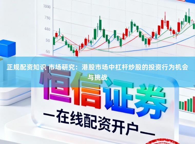 正规配资知识 市场研究：港股市场中杠杆炒股的投资行为机会与挑战