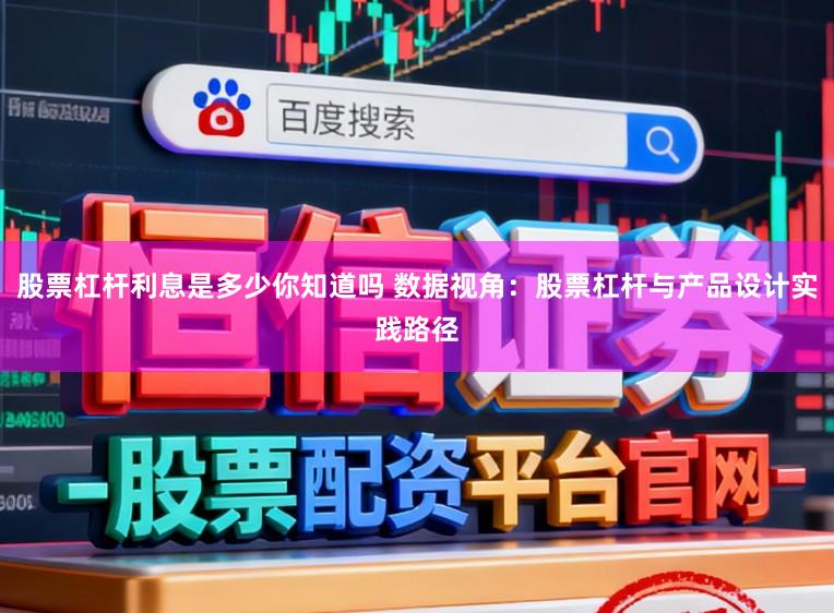 股票杠杆利息是多少你知道吗 数据视角：股票杠杆与产品设计实践路径
