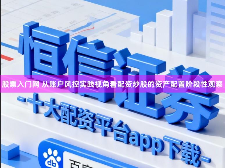 股票入门网 从账户风控实践视角看配资炒股的资产配置阶段性观察