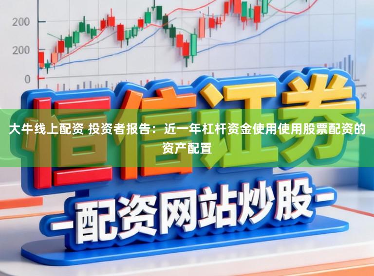 大牛线上配资 投资者报告：近一年杠杆资金使用使用股票配资的资产配置