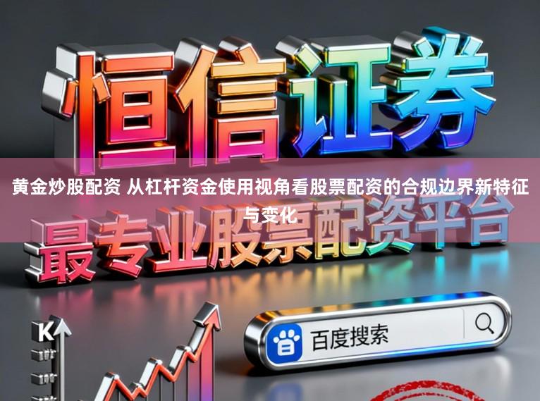 黄金炒股配资 从杠杆资金使用视角看股票配资的合规边界新特征与变化