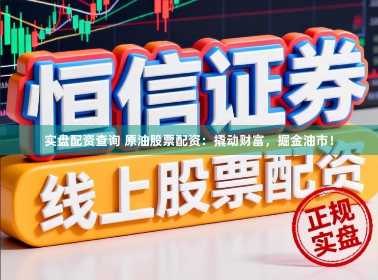 实盘配资查询 原油股票配资：撬动财富，掘金油市！