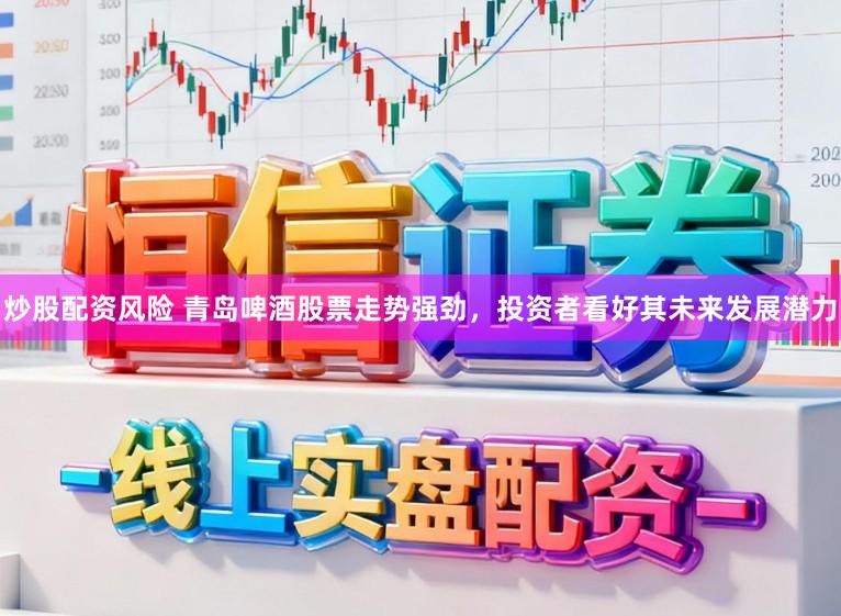 炒股配资风险 青岛啤酒股票走势强劲，投资者看好其未来发展潜力