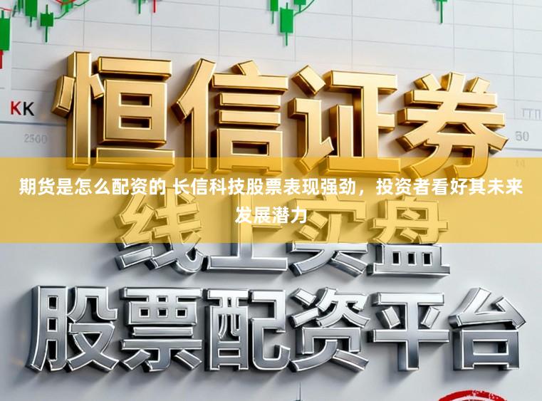 期货是怎么配资的 长信科技股票表现强劲，投资者看好其未来发展潜力