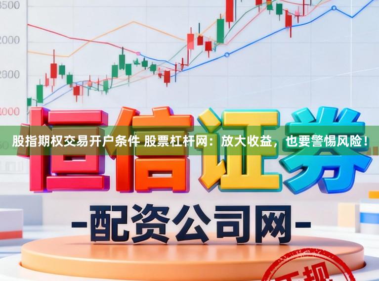 股指期权交易开户条件 股票杠杆网：放大收益，也要警惕风险！