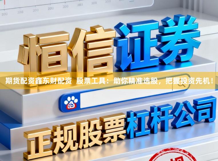 期货配资鑫东财配资  股票工具：助你精准选股，把握投资先机！