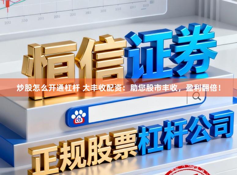 炒股怎么开通杠杆 大丰收配资：助您股市丰收，盈利翻倍！