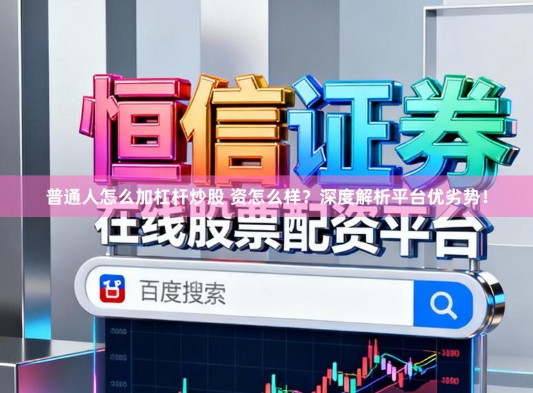 普通人怎么加杠杆炒股 资怎么样？深度解析平台优劣势！