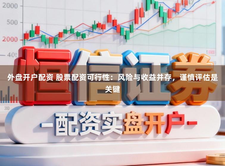 外盘开户配资 股票配资可行性：风险与收益并存，谨慎评估是关键