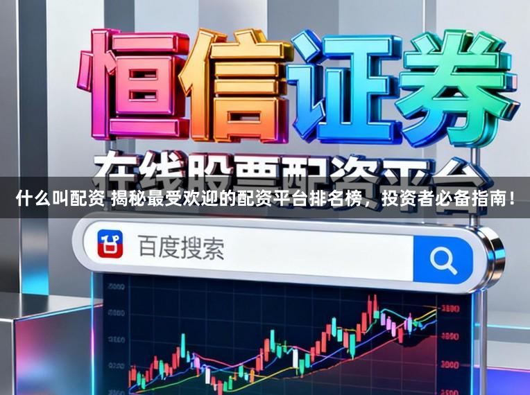 什么叫配资 揭秘最受欢迎的配资平台排名榜，投资者必备指南！