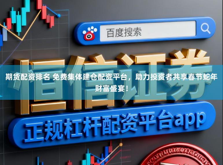 期货配资排名 免费集体建仓配资平台，助力投资者共享春节蛇年财富盛宴！