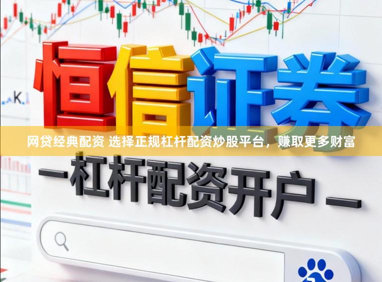 网贷经典配资 选择正规杠杆配资炒股平台，赚取更多财富