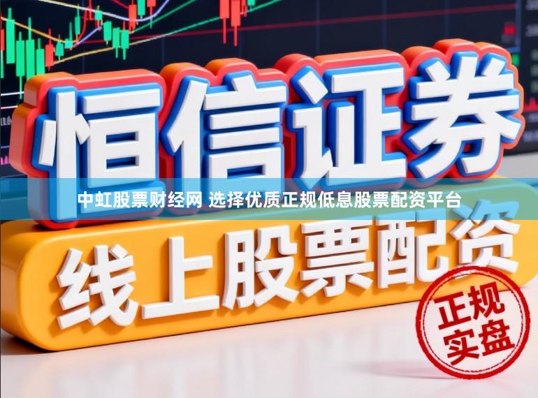 中虹股票财经网 选择优质正规低息股票配资平台