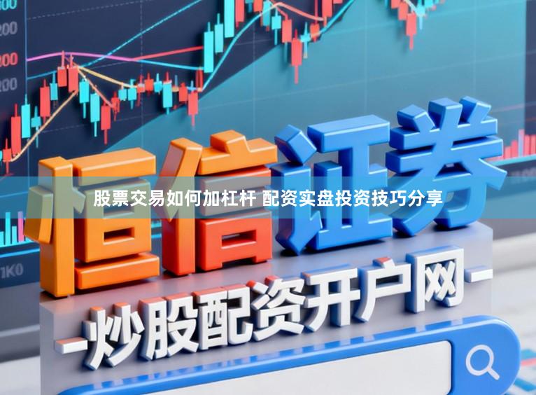 股票交易如何加杠杆 配资实盘投资技巧分享