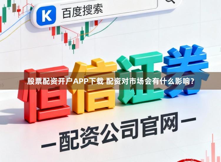 股票配资开户APP下载 配资对市场会有什么影响？